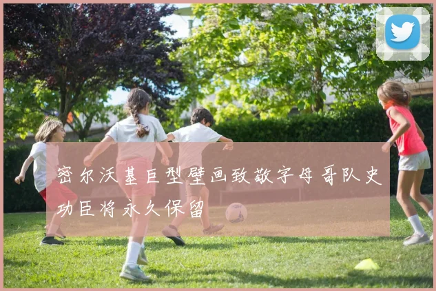 密尔沃基巨型壁画致敬字母哥队史功臣将永久保留