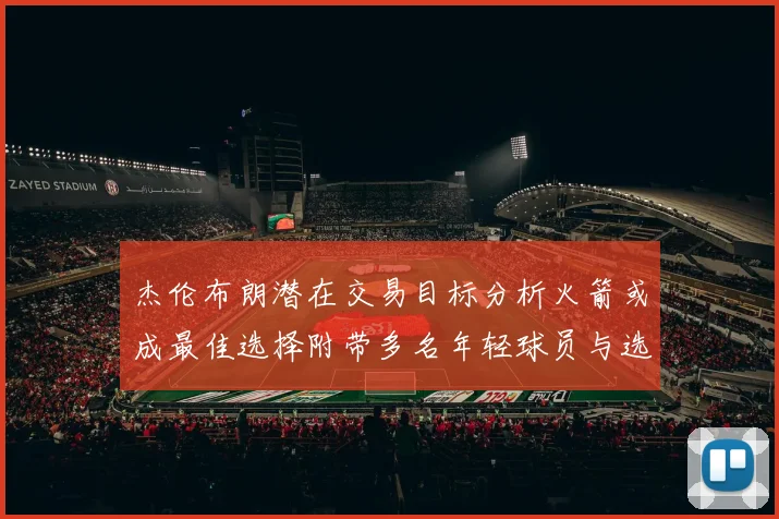 杰伦布朗潜在交易目标分析火箭或成最佳选择附带多名年轻球员与选秀权