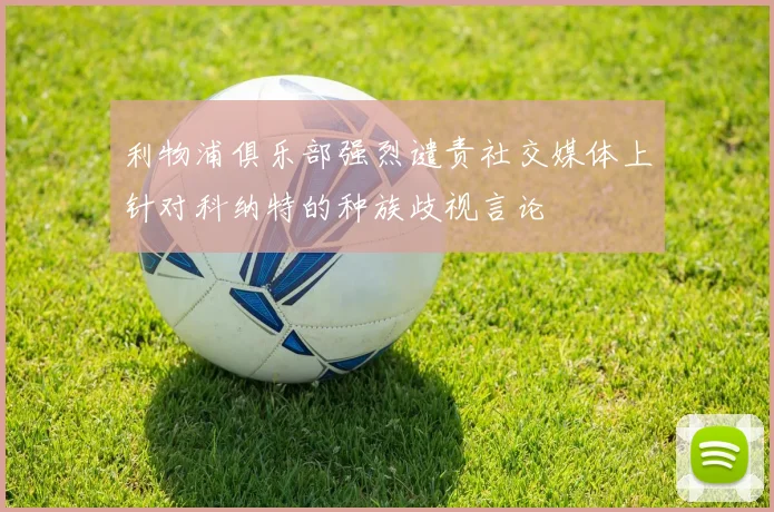 利物浦俱乐部强烈谴责社交媒体上针对科纳特的种族歧视言论