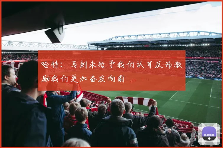 哈特：马刺未给予我们认可反而激励我们更加奋发向前