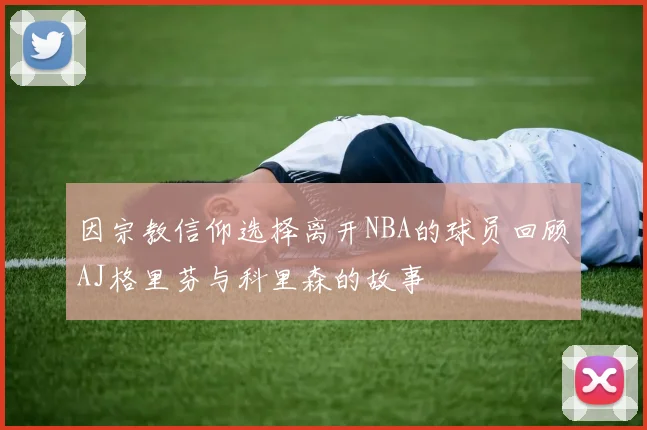 因宗教信仰选择离开NBA的球员回顾AJ格里芬与科里森的故事