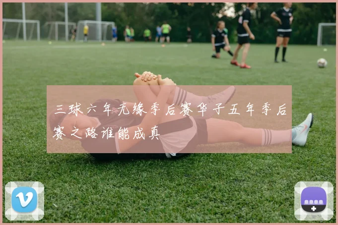 三球六年无缘季后赛华子五年季后赛之路谁能成真