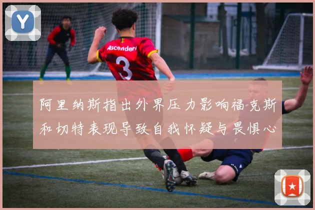 阿里纳斯指出外界压力影响福克斯和切特表现导致自我怀疑与畏惧心理