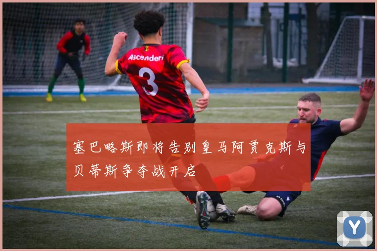 塞巴略斯即将告别皇马阿贾克斯与贝蒂斯争夺战开启