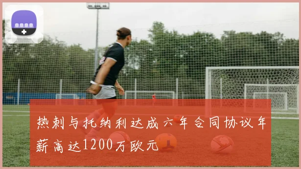 热刺与托纳利达成六年合同协议年薪高达1200万欧元