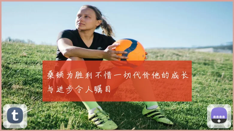 桑顿为胜利不惜一切代价他的成长与进步令人瞩目
