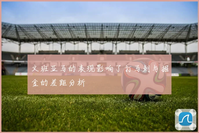文班亚马的表现影响了打马刺与掘金的差距分析