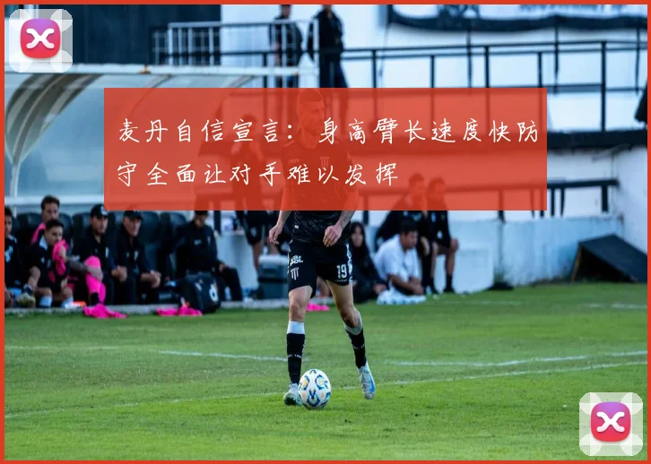麦丹自信宣言：身高臂长速度快防守全面让对手难以发挥
