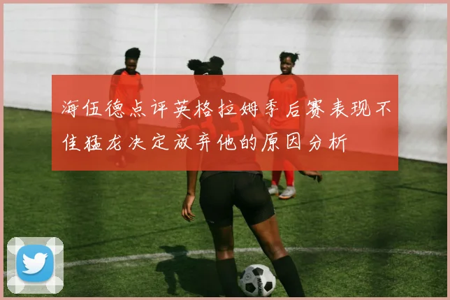 海伍德点评英格拉姆季后赛表现不佳猛龙决定放弃他的原因分析