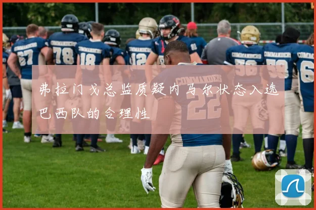 弗拉门戈总监质疑内马尔状态入选巴西队的合理性