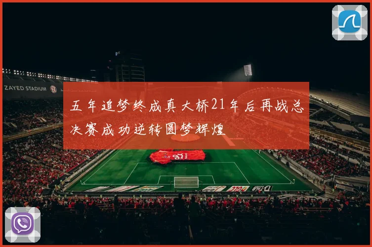 五年追梦终成真大桥21年后再战总决赛成功逆转圆梦辉煌