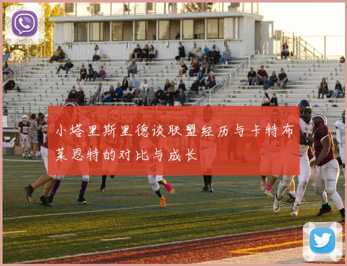 小塔里斯里德谈联盟经历与卡特布莱恩特的对比与成长